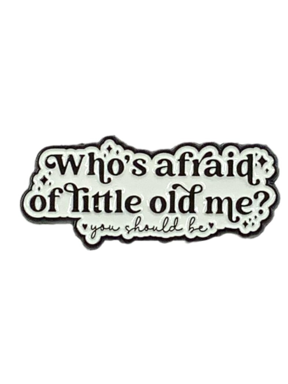 Who’s Afraid of Little Old Me You Should Be Enamel Pin Black White